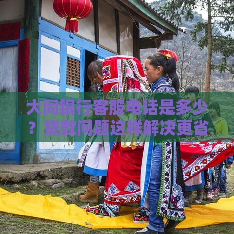 大同银行客服电话是多少？贷款问题这样解决更省心！