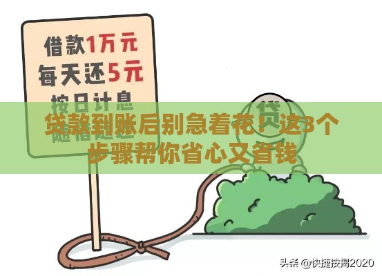 贷款到账后别急着花!这3个步骤帮你省心又省钱 贷款到账后别急着花!这3个步骤帮你省心又省钱