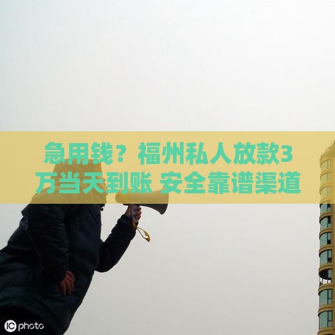 急用钱？福州私人放款3万当天到账 安全靠谱渠道在这！