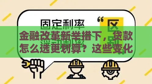 金融改革新举措下，贷款怎么选更划算？这些变化必须了解！