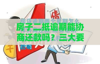 房子二抵逾期能协商还款吗？三大要点教你化解危机