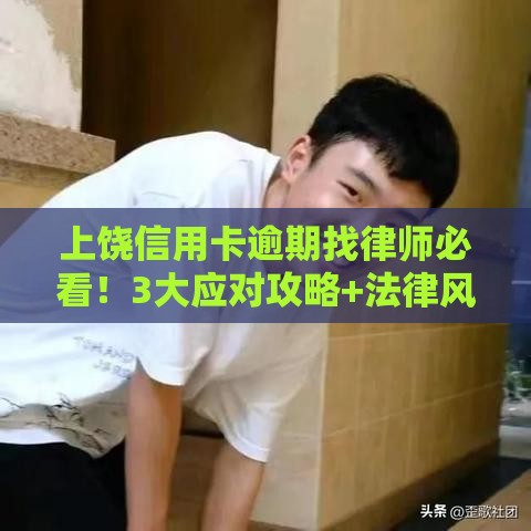 上饶信用卡逾期找律师必看！3大应对攻略+法律风险解析