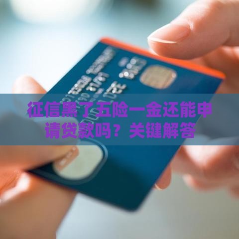 征信黑了五险一金还能申请贷款吗？关键解答