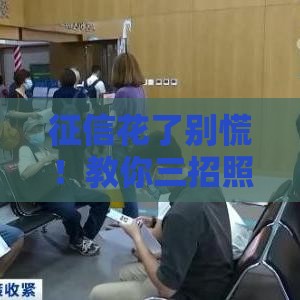 征信花了别慌！教你三招照样拿下贷款