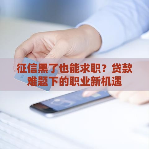 征信黑了也能求职？贷款难题下的职业新机遇