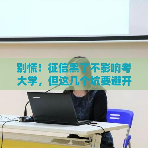 别慌！征信黑了不影响考大学，但这几个坑要避开！