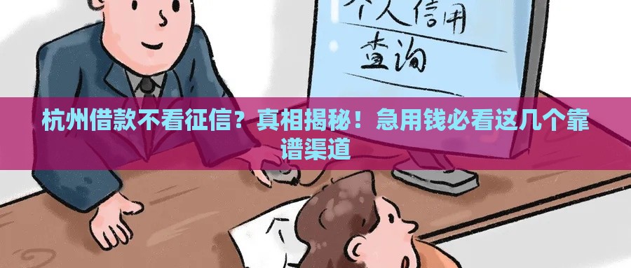 杭州借款不看征信？真相揭秘！急用钱必看这几个靠谱渠道