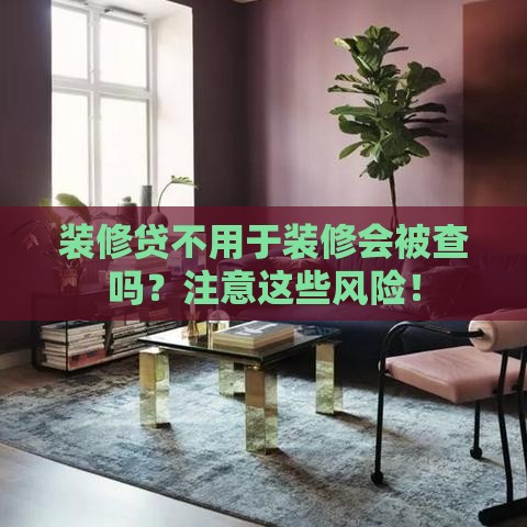 装修贷不用于装修会被查吗？注意这些风险！