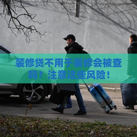 装修贷不用于装修会被查吗？注意这些风险！