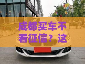 成都买车不看征信？这些隐藏门道你要懂！
