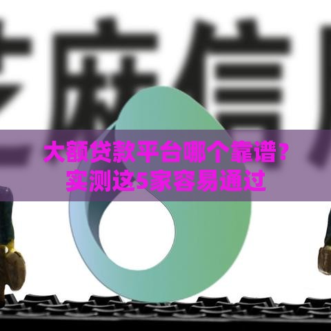 大额贷款平台哪个靠谱？实测这5家容易通过
