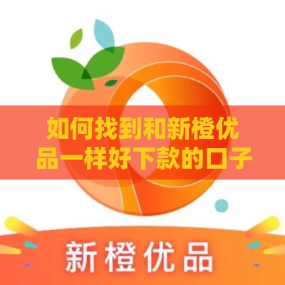 如何找到和新橙优品一样好下款的口子？试试这招！