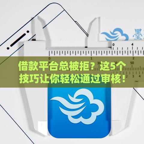 借款平台总被拒？这5个技巧让你轻松通过审核！