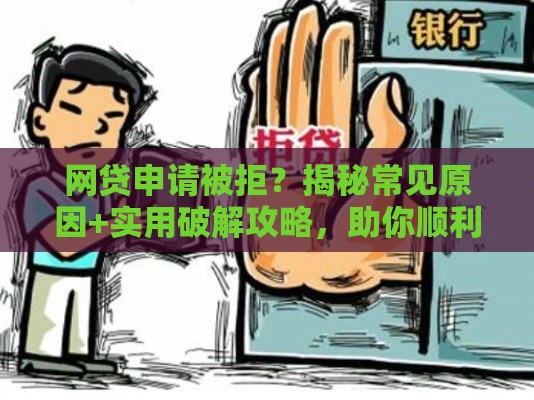 网贷申请被拒？揭秘常见原因+实用破解攻略，助你顺利下款！