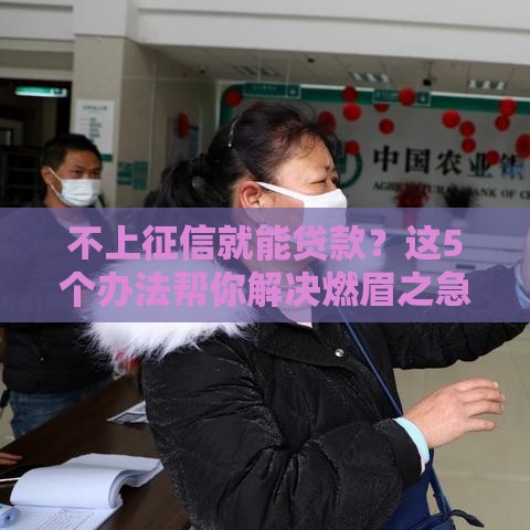 不上征信就能贷款？这5个办法帮你解决燃眉之急