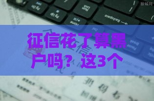 征信花了算黑户吗？这3个区别决定你还能贷款