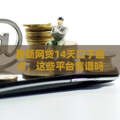 最新网贷14天口子盘点，这些平台靠谱吗？