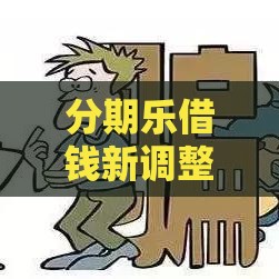 分期乐借钱新调整！这些变化直接影响你的贷款选择