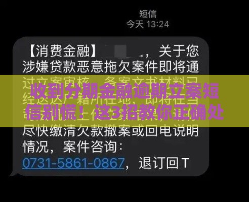 收到分期金融逾期立案短信别慌！这3招教你正确处理