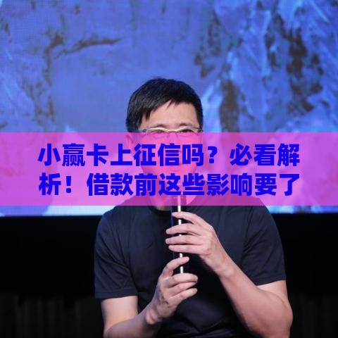 小赢卡上征信吗？必看解析！借款前这些影响要了解