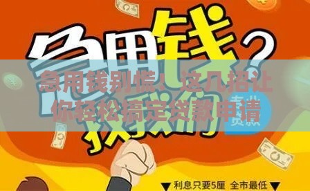 急用钱别慌！这几招让你轻松搞定贷款申请