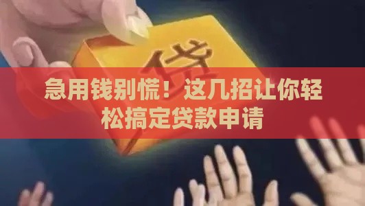 急用钱别慌！这几招让你轻松搞定贷款申请