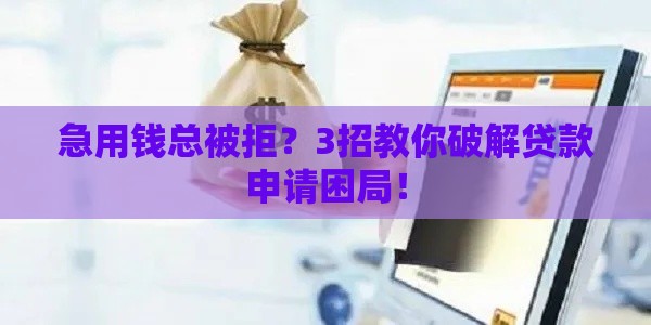 急用钱总被拒？3招教你破解贷款申请困局！