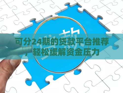 可分24期的贷款平台推荐，轻松缓解资金压力