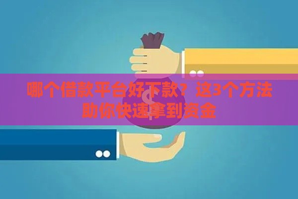 哪个借款平台好下款？这3个方法助你快速拿到资金