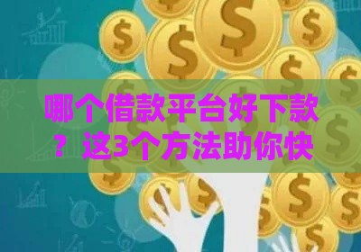 哪个借款平台好下款？这3个方法助你快速拿到资金