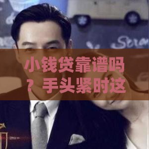 小钱贷靠谱吗？手头紧时这样借钱更安心