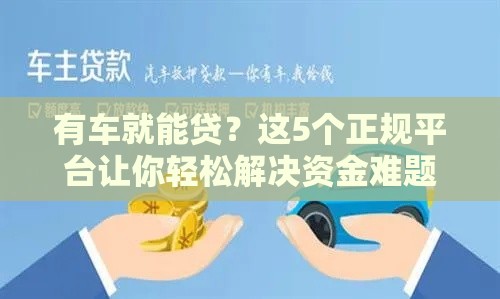 有车就能贷？这5个正规平台让你轻松解决资金难题！