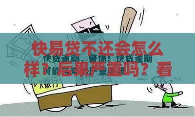 快易贷不还会怎么样？后果严重吗？看完清醒了