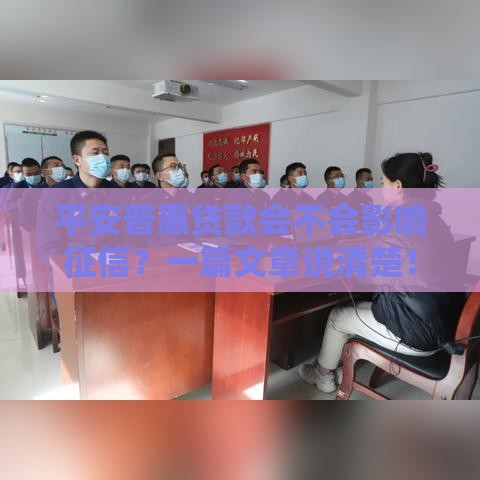 平安普惠贷款会不会影响征信？一篇文章说清楚！