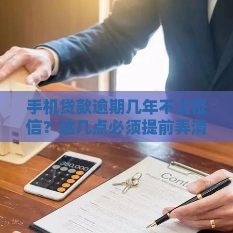 手机贷款逾期几年不上征信？这几点必须提前弄清楚！