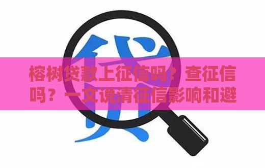 榕树贷款上征信吗？查征信吗？一文说清征信影响和避坑指南