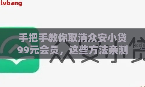手把手教你取消众安小贷99元会员,这些方法亲测有效! 手把手教你取消众安小贷99元会员,这些方法亲测有效!