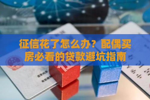 征信花了怎么办？配偶买房必看的贷款避坑指南