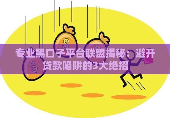 专业黑口子平台联盟揭秘：避开贷款陷阱的3大绝招