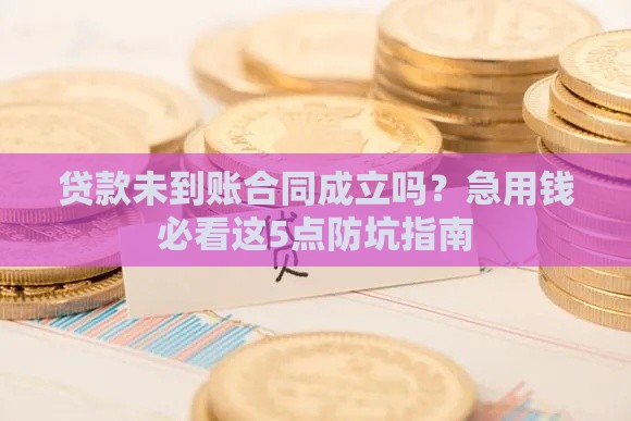 贷款未到账合同成立吗？急用钱必看这5点防坑指南
