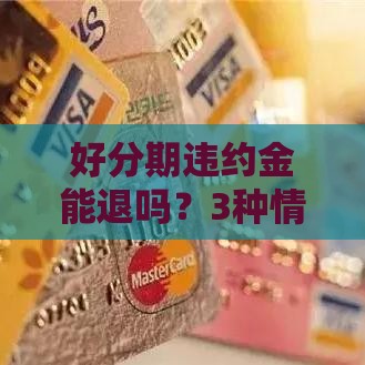 好分期违约金能退吗？3种情况可申请退款！必看攻略