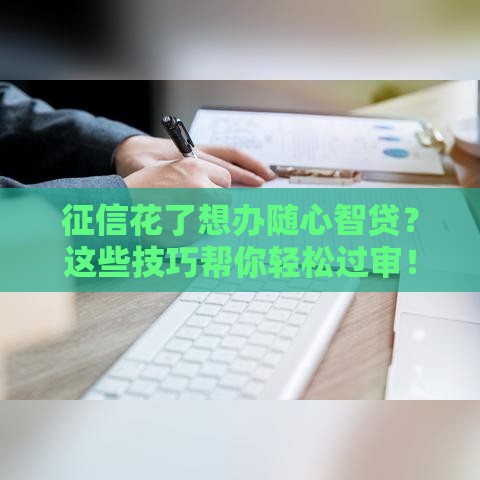 征信花了想办随心智贷？这些技巧帮你轻松过审！