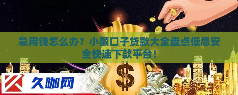 急用钱怎么办？小额口子贷款大全盘点低息安全快速下款平台！