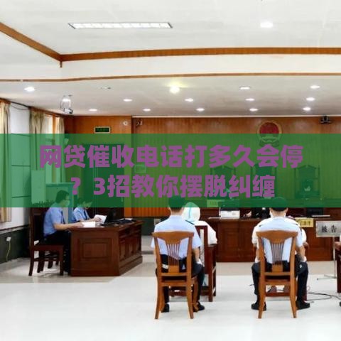 网贷催收电话打多久会停？3招教你摆脱纠缠