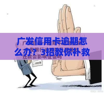 广发信用卡逾期怎么办？3招教你补救，别让征信留疤！