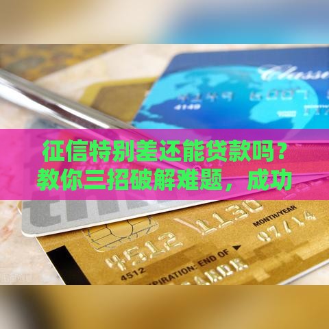 征信特别差还能贷款吗？教你三招破解难题，成功下款不是梦！