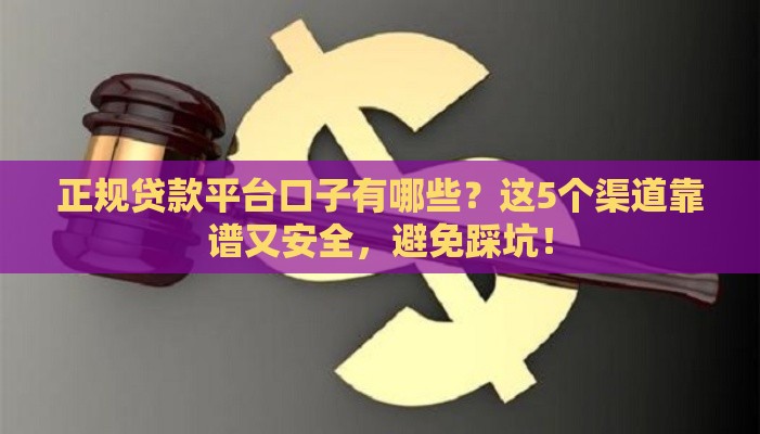 正规贷款平台口子有哪些？这5个渠道靠谱又安全，避免踩坑！