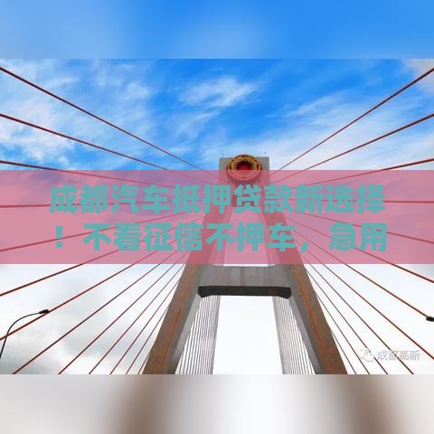 成都汽车抵押贷款新选择！不看征信不押车，急用钱必看攻略