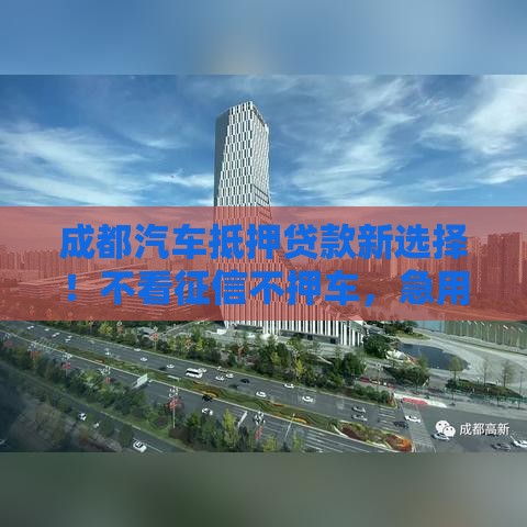 成都汽车抵押贷款新选择！不看征信不押车，急用钱必看攻略