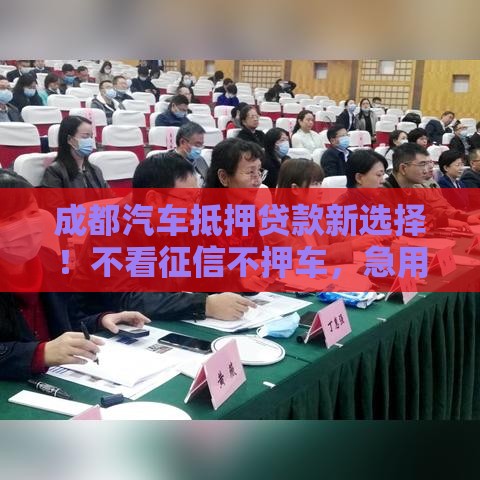 成都汽车抵押贷款新选择！不看征信不押车，急用钱必看攻略